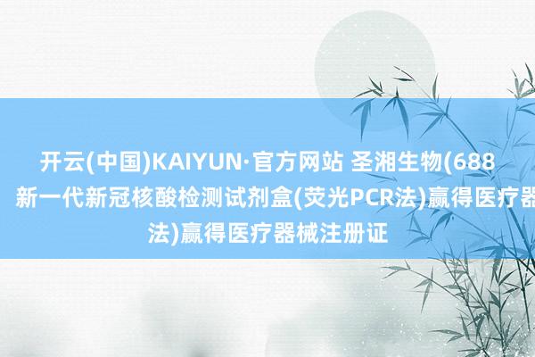 开云(中国)KAIYUN·官方网站 圣湘生物(688289.SH)：新一代新冠核酸检测试剂盒(荧光PCR法)赢得医疗器械注册证