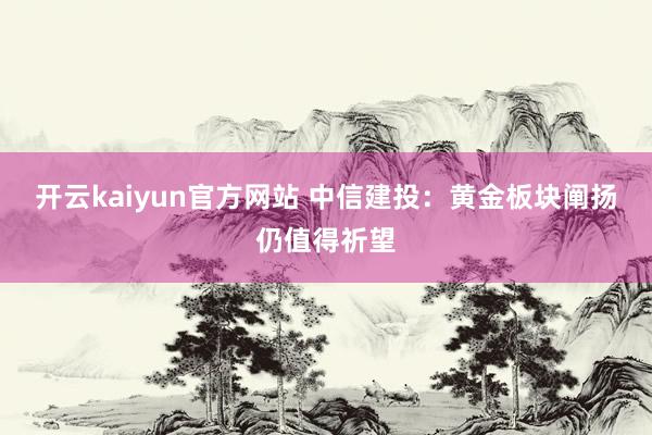 开云kaiyun官方网站 中信建投：黄金板块阐扬仍值得祈望