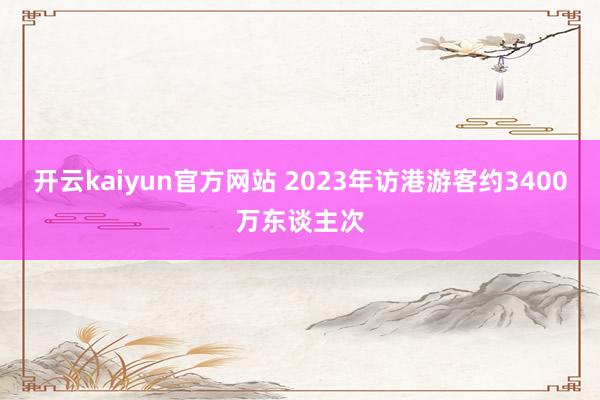 开云kaiyun官方网站 2023年访港游客约3400万东谈主次