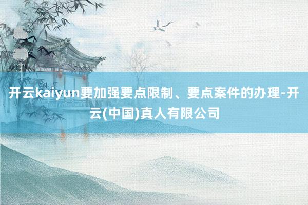 开云kaiyun要加强要点限制、要点案件的办理-开云(中国)真人有限公司