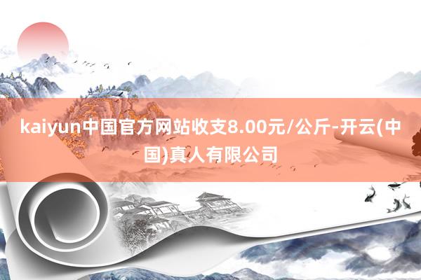 kaiyun中国官方网站收支8.00元/公斤-开云(中国)真人有限公司