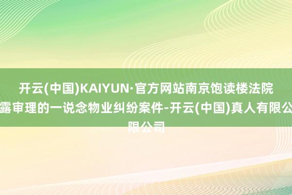 开云(中国)KAIYUN·官方网站南京饱读楼法院显露审理的一说念物业纠纷案件-开云(中国)真人有限公司