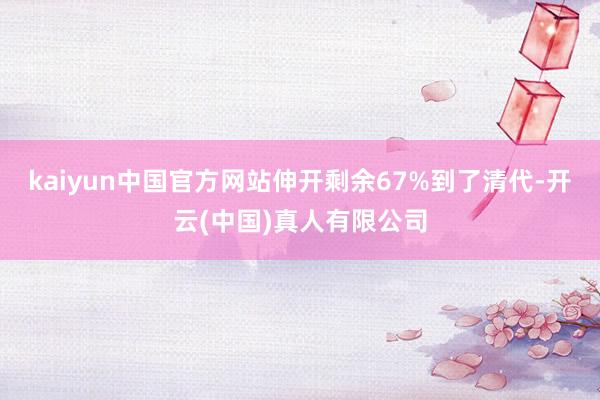 kaiyun中国官方网站伸开剩余67%到了清代-开云(中国)真人有限公司