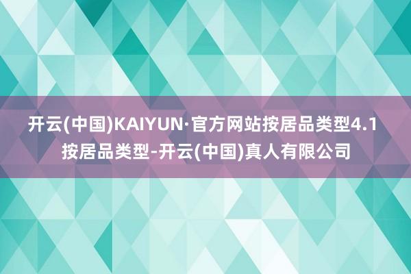 开云(中国)KAIYUN·官方网站按居品类型4.1 按居品类型-开云(中国)真人有限公司
