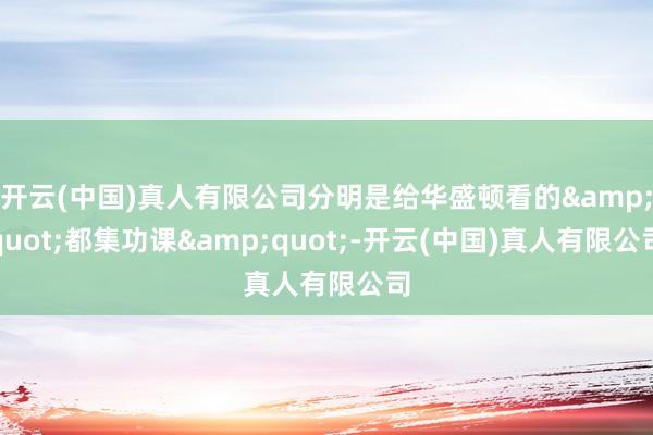 开云(中国)真人有限公司分明是给华盛顿看的&quot;都集功课&quot;-开云(中国)真人有限公司
