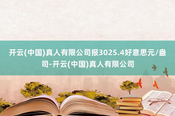 开云(中国)真人有限公司报3025.4好意思元/盎司-开云(中国)真人有限公司