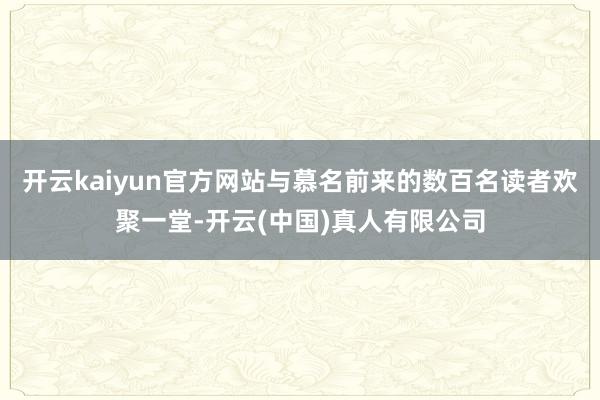 开云kaiyun官方网站与慕名前来的数百名读者欢聚一堂-开云(中国)真人有限公司