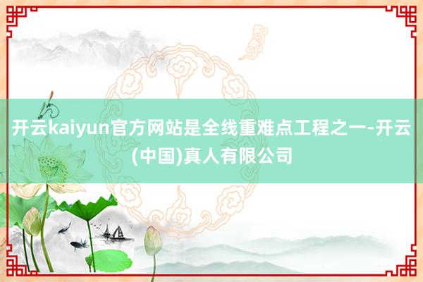 开云kaiyun官方网站是全线重难点工程之一-开云(中国)真人有限公司