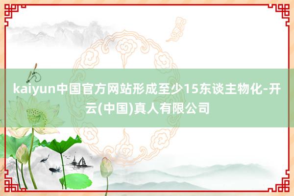 kaiyun中国官方网站形成至少15东谈主物化-开云(中国)真人有限公司