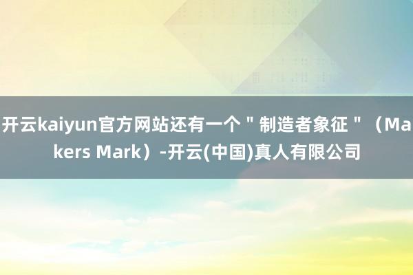 开云kaiyun官方网站还有一个＂制造者象征＂（Makers Mark）-开云(中国)真人有限公司