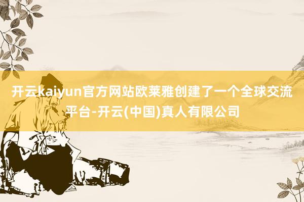 开云kaiyun官方网站欧莱雅创建了一个全球交流平台-开云(中国)真人有限公司