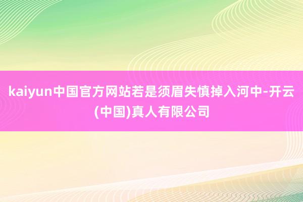 kaiyun中国官方网站若是须眉失慎掉入河中-开云(中国)真人有限公司
