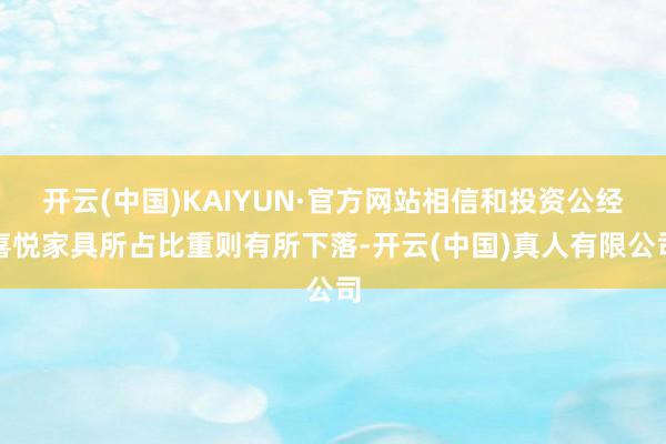 开云(中国)KAIYUN·官方网站相信和投资公经喜悦家具所占比重则有所下落-开云(中国)真人有限公司