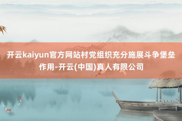 开云kaiyun官方网站村党组织充分施展斗争堡垒作用-开云(中国)真人有限公司