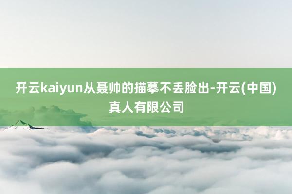 开云kaiyun从聂帅的描摹不丢脸出-开云(中国)真人有限公司