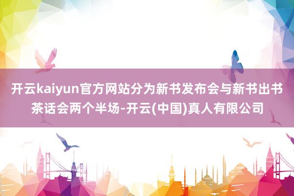 开云kaiyun官方网站分为新书发布会与新书出书茶话会两个半场-开云(中国)真人有限公司