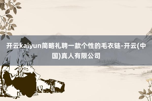 开云kaiyun简略礼聘一款个性的毛衣链-开云(中国)真人有限公司