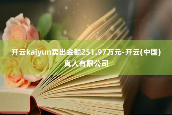 开云kaiyun卖出金额251.97万元-开云(中国)真人有限公司