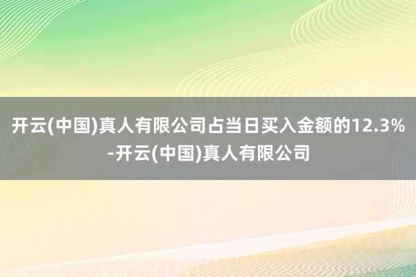 开云(中国)真人有限公司占当日买入金额的12.3%-开云(中国)真人有限公司