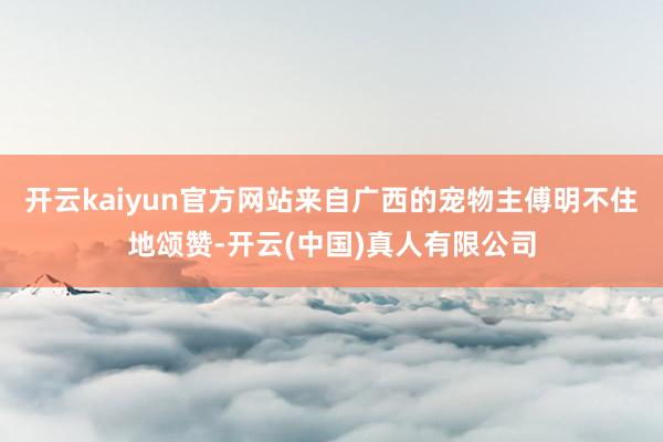 开云kaiyun官方网站来自广西的宠物主傅明不住地颂赞-开云(中国)真人有限公司
