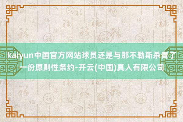 kaiyun中国官方网站球员还是与那不勒斯杀青了一份原则性条约-开云(中国)真人有限公司