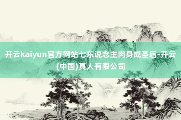 开云kaiyun官方网站七东说念主肉身成圣后-开云(中国)真人有限公司