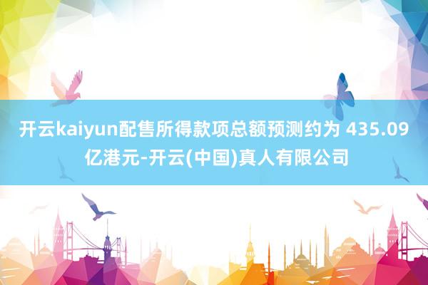 开云kaiyun配售所得款项总额预测约为 435.09 亿港元-开云(中国)真人有限公司