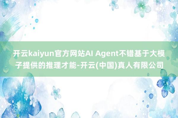 开云kaiyun官方网站AI Agent不错基于大模子提供的推理才能-开云(中国)真人有限公司
