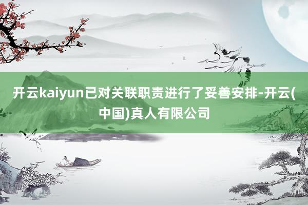 开云kaiyun已对关联职责进行了妥善安排-开云(中国)真人有限公司