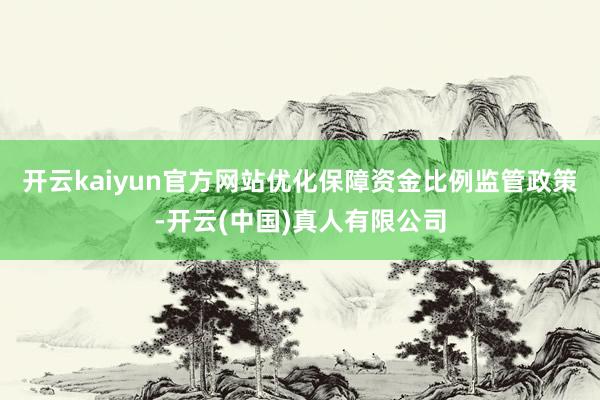 开云kaiyun官方网站优化保障资金比例监管政策-开云(中国)真人有限公司