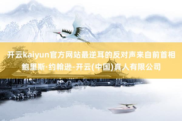开云kaiyun官方网站最逆耳的反对声来自前首相鲍里斯·约翰逊-开云(中国)真人有限公司