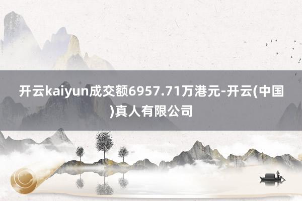 开云kaiyun成交额6957.71万港元-开云(中国)真人有限公司