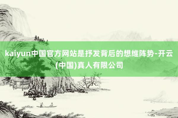 kaiyun中国官方网站是抒发背后的想维阵势-开云(中国)真人有限公司