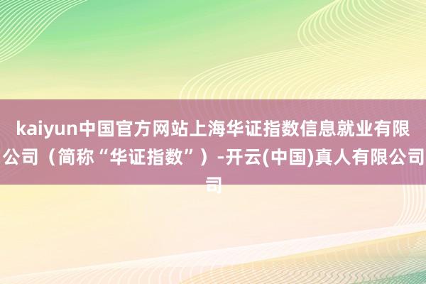 kaiyun中国官方网站上海华证指数信息就业有限公司（简称“华证指数”）-开云(中国)真人有限公司