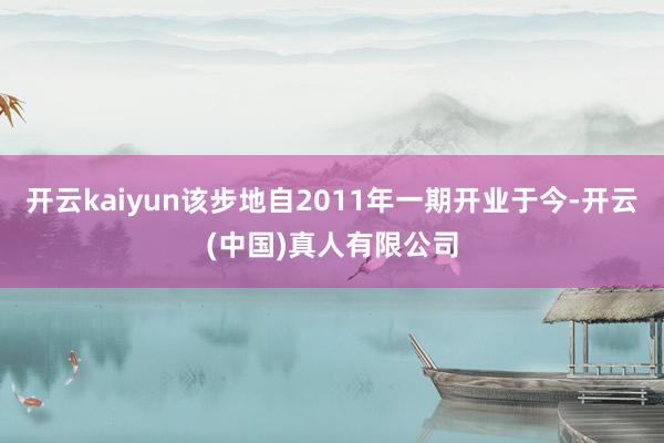 开云kaiyun该步地自2011年一期开业于今-开云(中国)真人有限公司