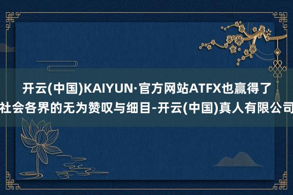 开云(中国)KAIYUN·官方网站ATFX也赢得了社会各界的无为赞叹与细目-开云(中国)真人有限公司
