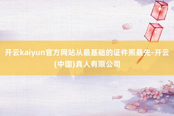开云kaiyun官方网站从最基础的证件照最先-开云(中国)真人有限公司