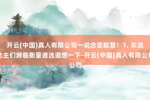 开云(中国)真人有限公司一说念变聪慧!1. 东说念主们濒临衡量遴选遐想一下-开云(中国)真人有限公司