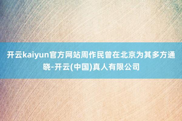 开云kaiyun官方网站周作民曾在北京为其多方通晓-开云(中国)真人有限公司