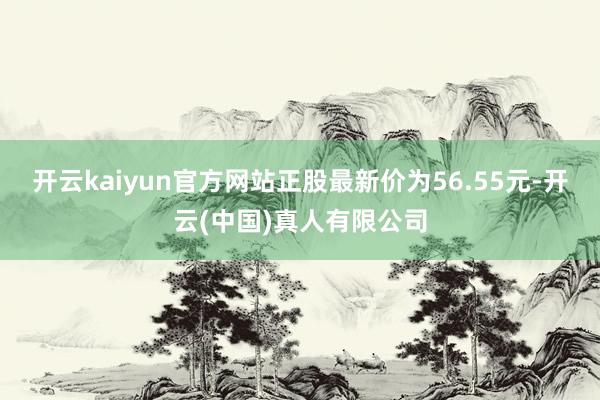 开云kaiyun官方网站正股最新价为56.55元-开云(中国)真人有限公司