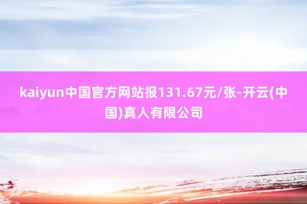 kaiyun中国官方网站报131.67元/张-开云(中国)真人有限公司
