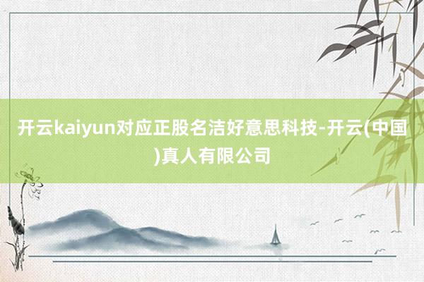 开云kaiyun对应正股名洁好意思科技-开云(中国)真人有限公司
