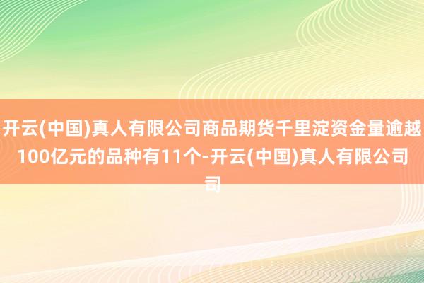开云(中国)真人有限公司商品期货千里淀资金量逾越100亿元的品种有11个-开云(中国)真人有限公司