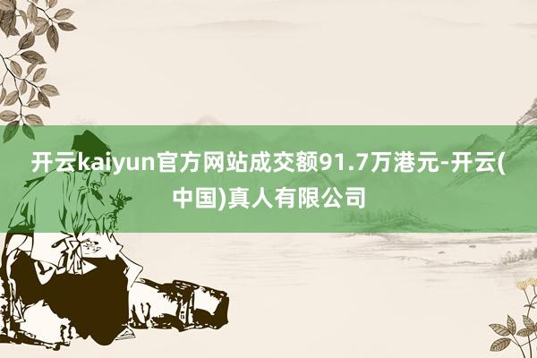 开云kaiyun官方网站成交额91.7万港元-开云(中国)真人有限公司