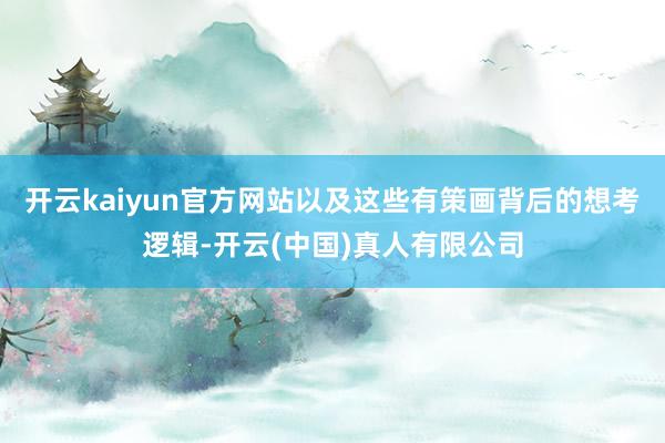 开云kaiyun官方网站以及这些有策画背后的想考逻辑-开云(中国)真人有限公司