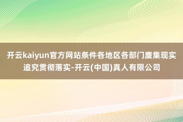 开云kaiyun官方网站条件各地区各部门麇集现实追究贯彻落实-开云(中国)真人有限公司