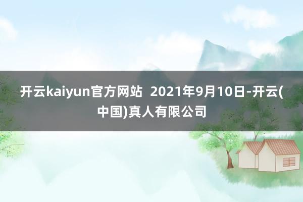 开云kaiyun官方网站  2021年9月10日-开云(中国)真人有限公司