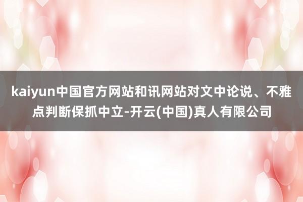 kaiyun中国官方网站和讯网站对文中论说、不雅点判断保抓中立-开云(中国)真人有限公司